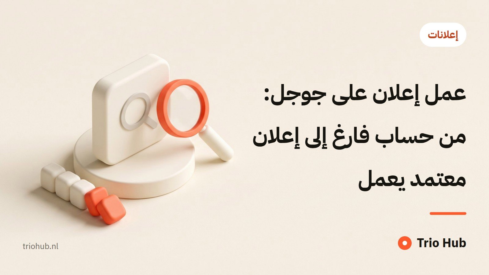 عمل إعلان على جوجل: من حساب فارغ إلى إعلان معتمد يعمل