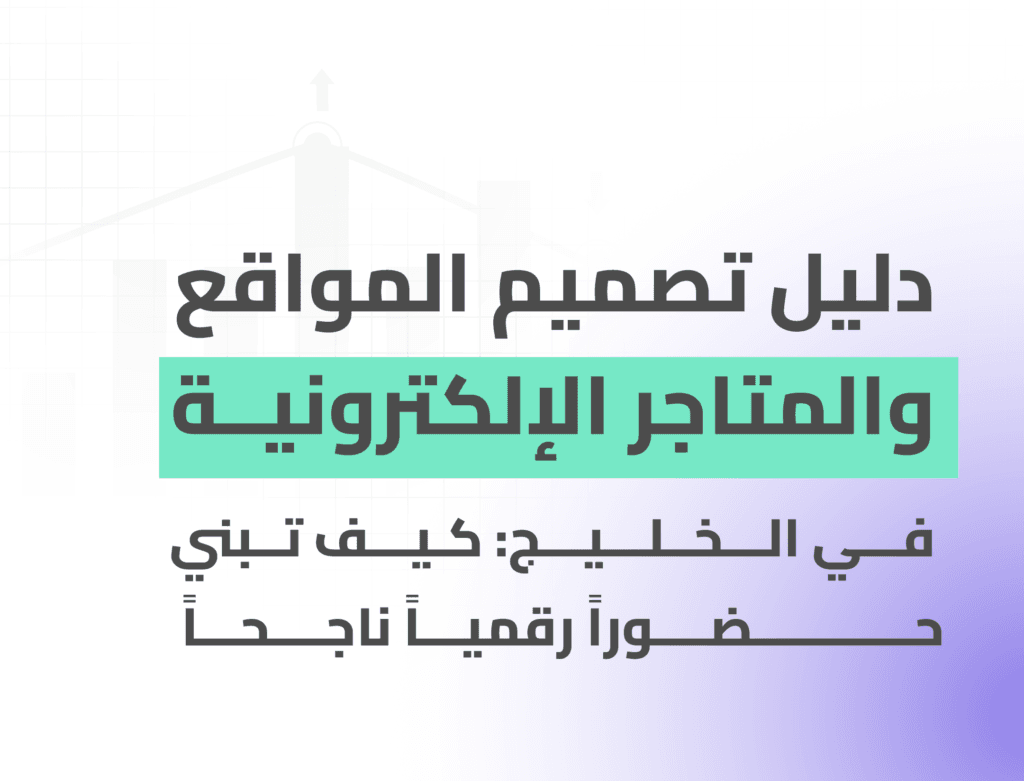 دليل تصميم المواقع والمتاجر الإلكترونية في الخليج: كيف تبني حضورًا رقميًا ناجحًا