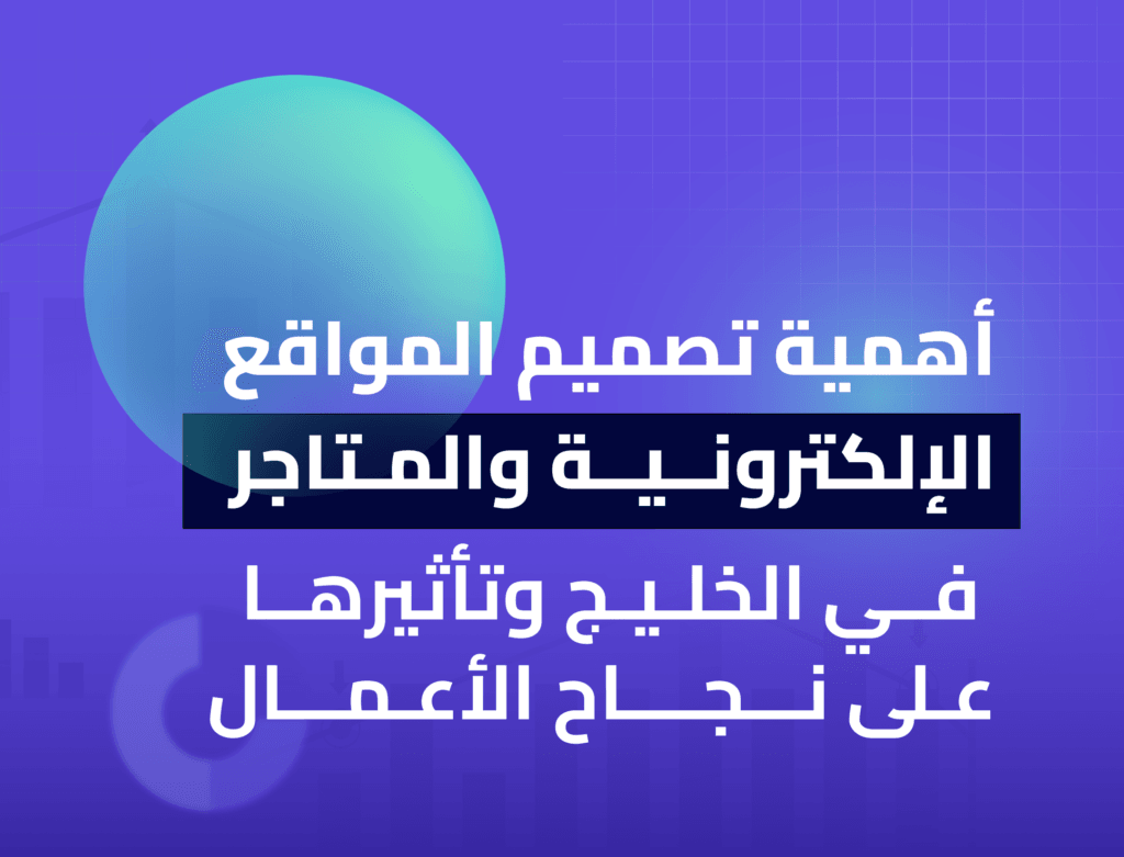 أهمية تصميم المواقع الإلكترونية والمتاجر في الخليج وتأثيرها على نجاح الأعمال